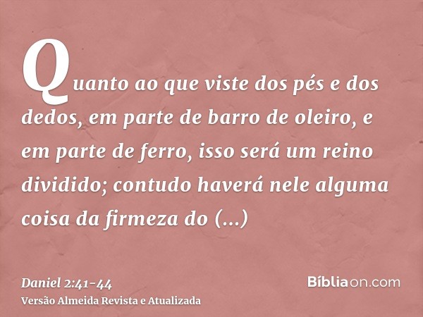 Quanto ao que viste dos pés e dos dedos, em parte de barro de oleiro, e em parte de ferro, isso será um reino dividido; contudo haverá nele alguma coisa da firm