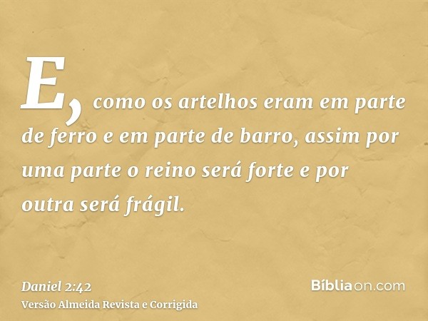 E, como os artelhos eram em parte de ferro e em parte de barro, assim por uma parte o reino será forte e por outra será frágil.