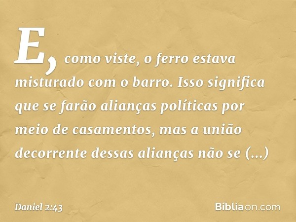 E, como viste, o ferro estava misturado com o barro. Isso significa que se farão alianças políticas por meio de casa­mentos, mas a união decorrente dessas alian