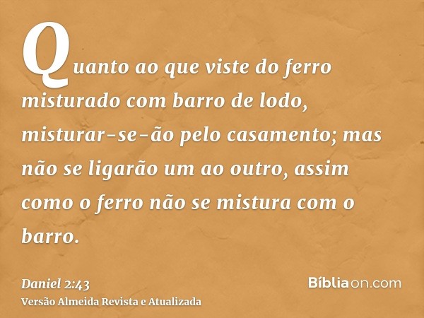 Quanto ao que viste do ferro misturado com barro de lodo, misturar-se-ão pelo casamento; mas não se ligarão um ao outro, assim como o ferro não se mistura com o