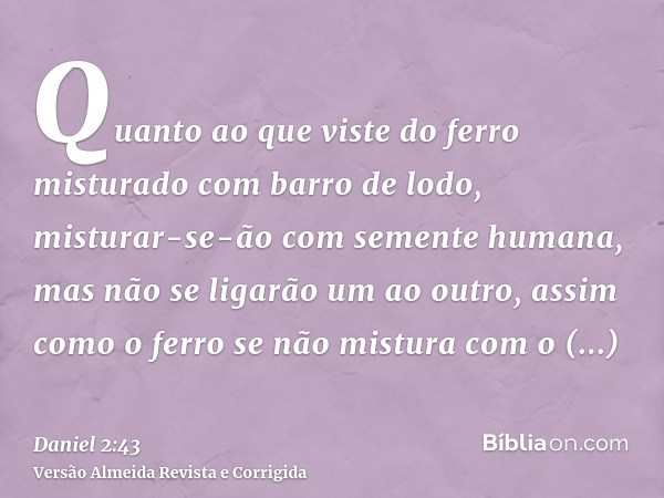 Quanto ao que viste do ferro misturado com barro de lodo, misturar-se-ão com semente humana, mas não se ligarão um ao outro, assim como o ferro se não mistura c