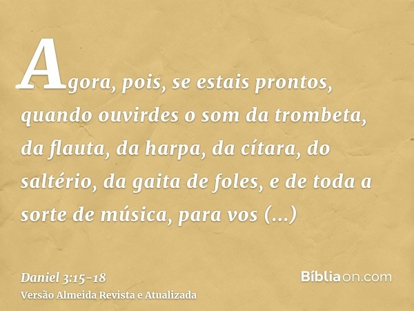 Agora, pois, se estais prontos, quando ouvirdes o som da trombeta, da flauta, da harpa, da cítara, do saltério, da gaita de foles, e de toda a sorte de música, 