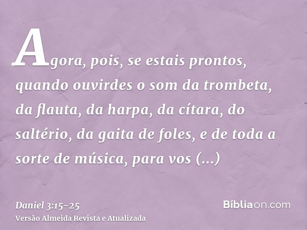 Agora, pois, se estais prontos, quando ouvirdes o som da trombeta, da flauta, da harpa, da cítara, do saltério, da gaita de foles, e de toda a sorte de música, 