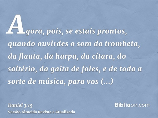 Agora, pois, se estais prontos, quando ouvirdes o som da trombeta, da flauta, da harpa, da cítara, do saltério, da gaita de foles, e de toda a sorte de música, 