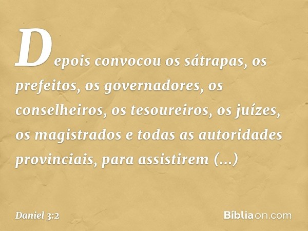 Depois convocou os sátrapas, os prefeitos, os governadores, os conselheiros, os tesoureiros, os juízes, os magistrados e todas as autoridades provinciais, para 