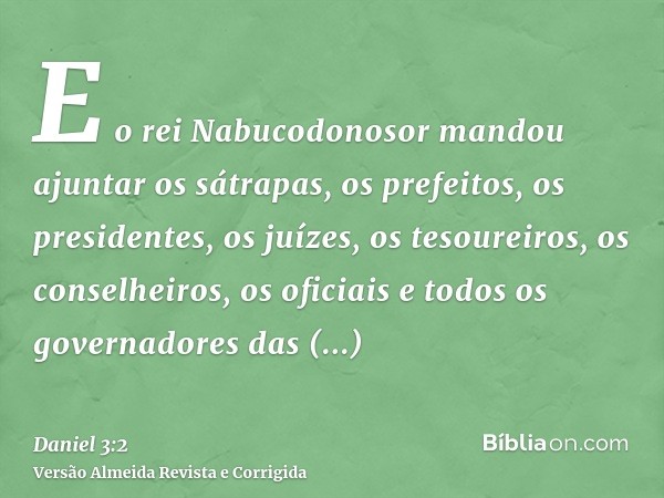 E o rei Nabucodonosor mandou ajuntar os sátrapas, os prefeitos, os presidentes, os juízes, os tesoureiros, os conselheiros, os oficiais e todos os governadores 