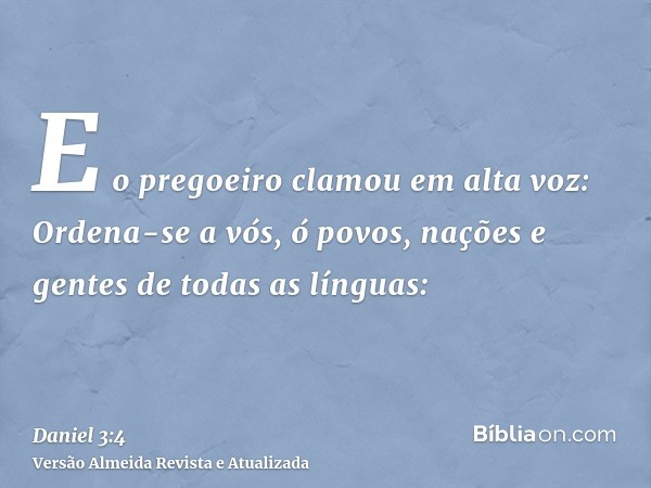 E o pregoeiro clamou em alta voz: Ordena-se a vós, ó povos, nações e gentes de todas as línguas: