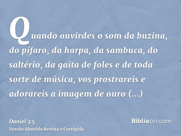 Quando ouvirdes o som da buzina, do pífaro, da harpa, da sambuca, do saltério, da gaita de foles e de toda sorte de música, vos prostrareis e adorareis a imagem