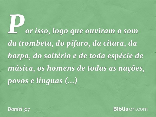 Por isso, logo que ouviram o som da trombeta, do pífaro, da cítara, da harpa, do saltério e de toda espécie de música, os homens de todas as nações, povos e lín