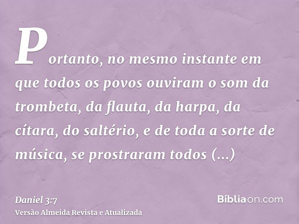 Portanto, no mesmo instante em que todos os povos ouviram o som da trombeta, da flauta, da harpa, da cítara, do saltério, e de toda a sorte de música, se prostr