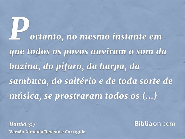 Portanto, no mesmo instante em que todos os povos ouviram o som da buzina, do pífaro, da harpa, da sambuca, do saltério e de toda sorte de música, se prostraram