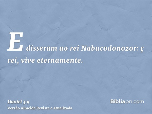 E disseram ao rei Nabucodonozor: ç rei, vive eternamente.