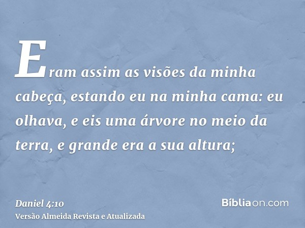 Eram assim as visões da minha cabeça, estando eu na minha cama: eu olhava, e eis uma árvore no meio da terra, e grande era a sua altura;