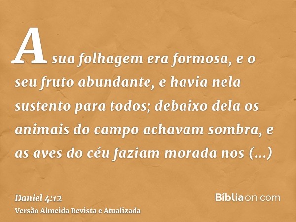 A sua folhagem era formosa, e o seu fruto abundante, e havia nela sustento para todos; debaixo dela os animais do campo achavam sombra, e as aves do céu faziam 