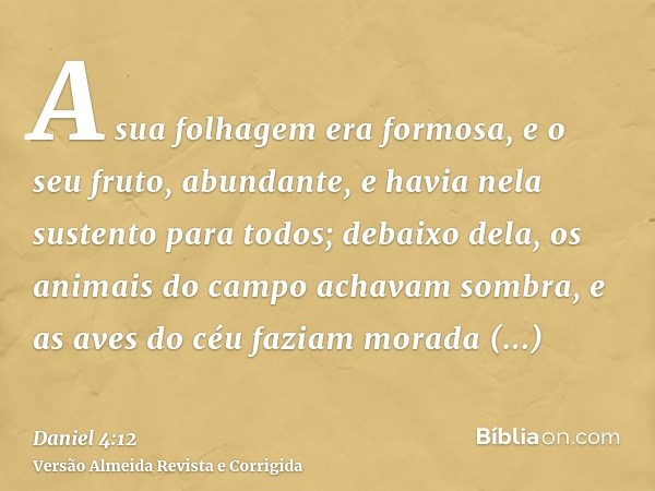 A sua folhagem era formosa, e o seu fruto, abundante, e havia nela sustento para todos; debaixo dela, os animais do campo achavam sombra, e as aves do céu fazia