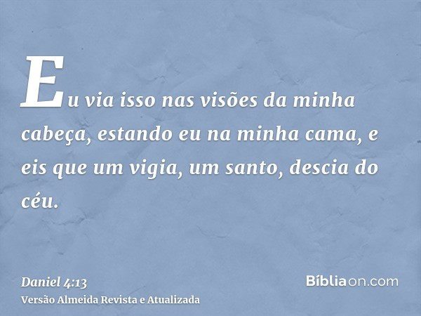 Eu via isso nas visões da minha cabeça, estando eu na minha cama, e eis que um vigia, um santo, descia do céu.