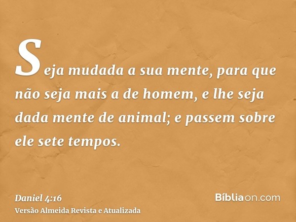 Seja mudada a sua mente, para que não seja mais a de homem, e lhe seja dada mente de animal; e passem sobre ele sete tempos.