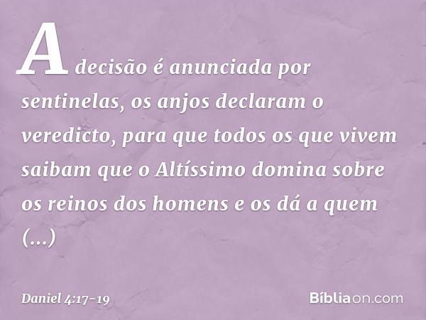 "A decisão é anunciada por sentinelas, os anjos declaram o veredicto, para que todos os que vivem saibam que o Altíssimo domina sobre os reinos dos homens e os 