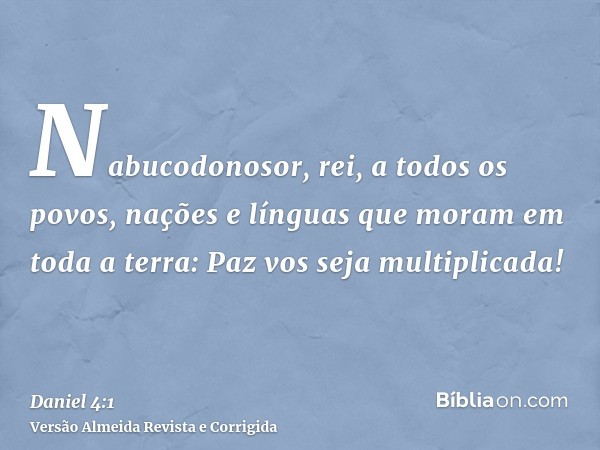 Nabucodonosor, rei, a todos os povos, nações e línguas que moram em toda a terra: Paz vos seja multiplicada!