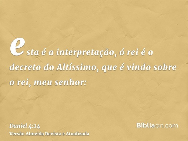 esta é a interpretação, ó rei é o decreto do Altíssimo, que é vindo sobre o rei, meu senhor: