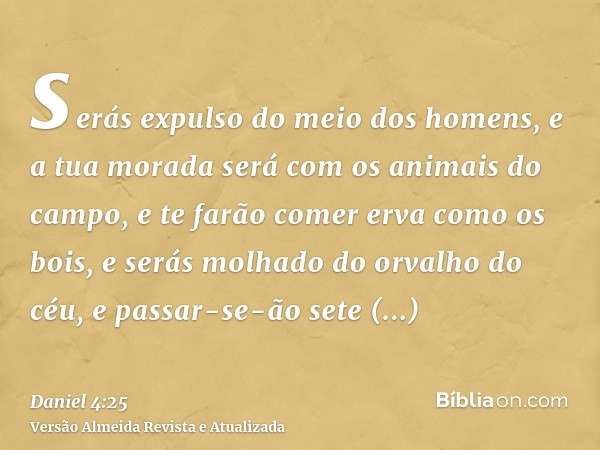 serás expulso do meio dos homens, e a tua morada será com os animais do campo, e te farão comer erva como os bois, e serás molhado do orvalho do céu, e passar-s