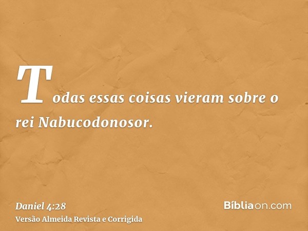 Todas essas coisas vieram sobre o rei Nabucodonosor.