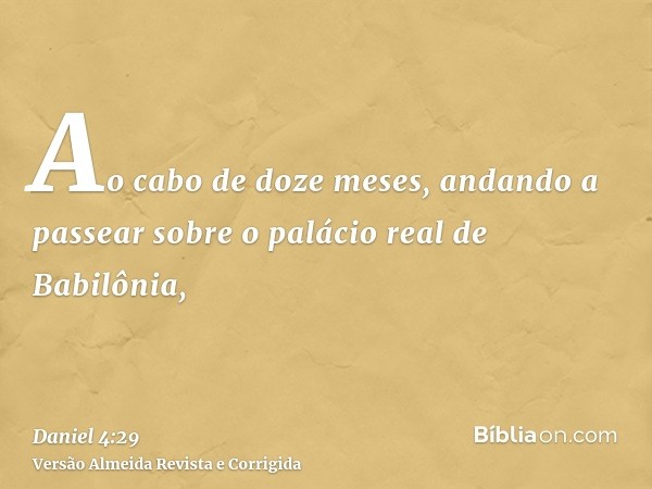 Ao cabo de doze meses, andando a passear sobre o palácio real de Babilônia,