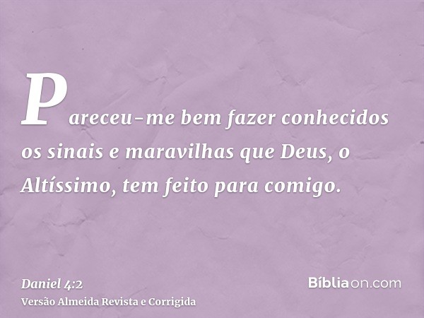 Pareceu-me bem fazer conhecidos os sinais e maravilhas que Deus, o Altíssimo, tem feito para comigo.