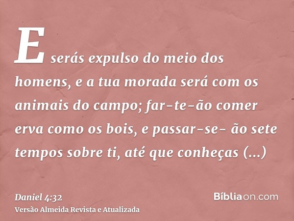 E serás expulso do meio dos homens, e a tua morada será com os animais do campo; far-te-ão comer erva como os bois, e passar-se- ão sete tempos sobre ti, até qu