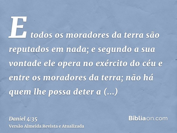 E todos os moradores da terra são reputados em nada; e segundo a sua vontade ele opera no exército do céu e entre os moradores da terra; não há quem lhe possa d