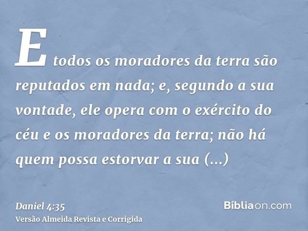 E todos os moradores da terra são reputados em nada; e, segundo a sua vontade, ele opera com o exército do céu e os moradores da terra; não há quem possa estorv