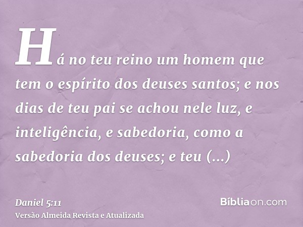 Há no teu reino um homem que tem o espírito dos deuses santos; e nos dias de teu pai se achou nele luz, e inteligência, e sabedoria, como a sabedoria dos deuses