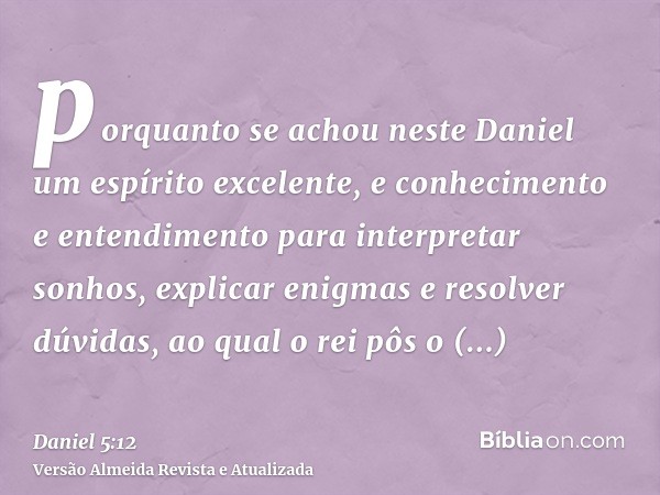 porquanto se achou neste Daniel um espírito excelente, e conhecimento e entendimento para interpretar sonhos, explicar enigmas e resolver dúvidas, ao qual o rei