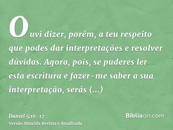 Ouvi dizer, porém, a teu respeito que podes dar interpretações e resolver dúvidas. Agora, pois, se puderes ler esta escritura e fazer-me saber a sua interpretaç