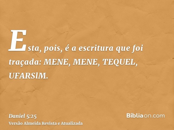 Esta, pois, é a escritura que foi traçada: MENE, MENE, TEQUEL, UFARSlM.