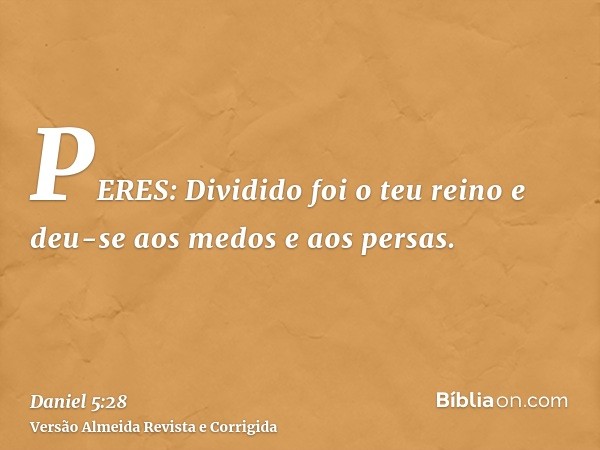 PERES: Dividido foi o teu reino e deu-se aos medos e aos persas.