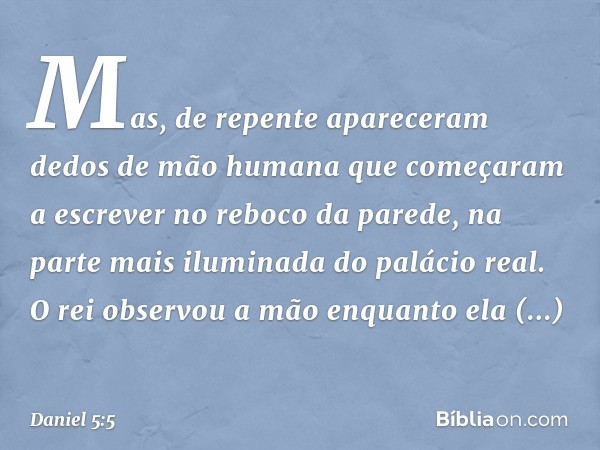 Mas, de repente apareceram dedos de mão humana que começaram a escrever no reboco da parede, na parte mais iluminada do palácio real. O rei observou a mão enqua