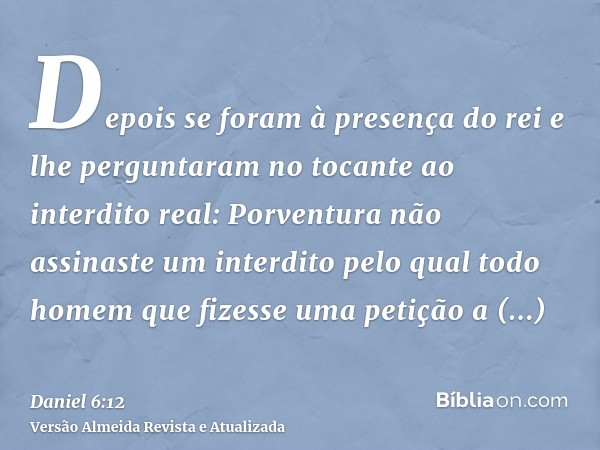 Depois se foram à presença do rei e lhe perguntaram no tocante ao interdito real: Porventura não assinaste um interdito pelo qual todo homem que fizesse uma pet