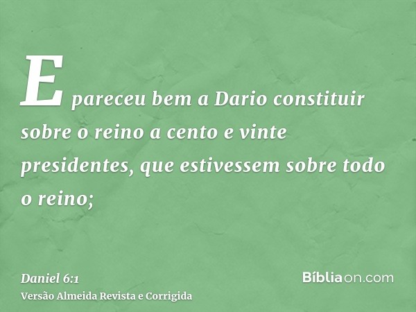 E pareceu bem a Dario constituir sobre o reino a cento e vinte presidentes, que estivessem sobre todo o reino;