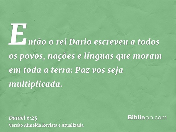 Então o rei Dario escreveu a todos os povos, nações e línguas que moram em toda a terra: Paz vos seja multiplicada.