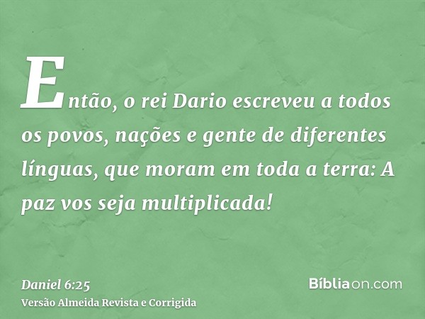 Então, o rei Dario escreveu a todos os povos, nações e gente de diferentes línguas, que moram em toda a terra: A paz vos seja multiplicada!