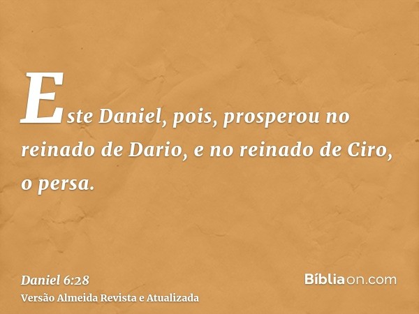 Este Daniel, pois, prosperou no reinado de Dario, e no reinado de Ciro, o persa.