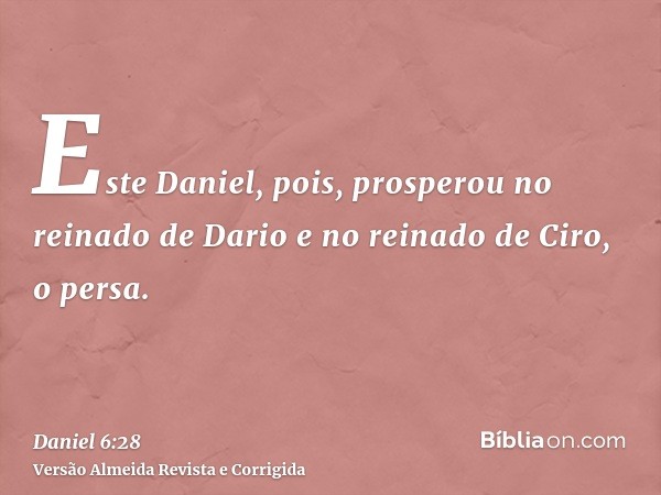 Este Daniel, pois, prosperou no reinado de Dario e no reinado de Ciro, o persa.