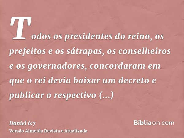 Todos os presidentes do reino, os prefeitos e os sátrapas, os conselheiros e os governadores, concordaram em que o rei devia baixar um decreto e publicar o resp