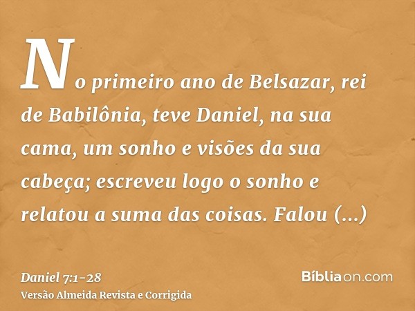 No primeiro ano de Belsazar, rei de Babilônia, teve Daniel, na sua cama, um sonho e visões da sua cabeça; escreveu logo o sonho e relatou a suma das coisas.Falo