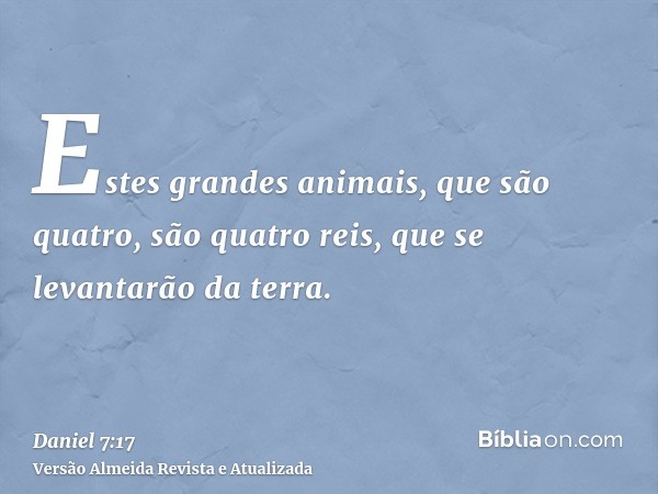 Estes grandes animais, que são quatro, são quatro reis, que se levantarão da terra.