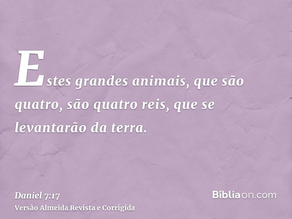 Estes grandes animais, que são quatro, são quatro reis, que se levantarão da terra.