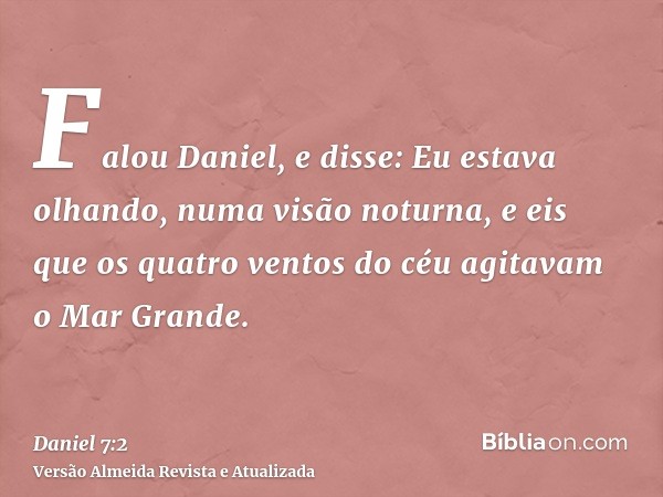 Falou Daniel, e disse: Eu estava olhando, numa visão noturna, e eis que os quatro ventos do céu agitavam o Mar Grande.