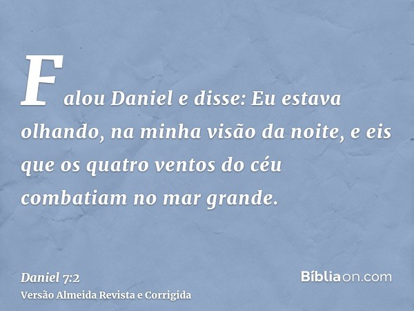 Falou Daniel e disse: Eu estava olhando, na minha visão da noite, e eis que os quatro ventos do céu combatiam no mar grande.