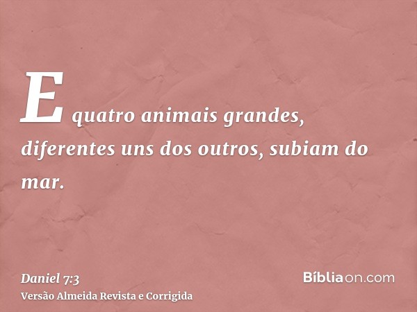 E quatro animais grandes, diferentes uns dos outros, subiam do mar.